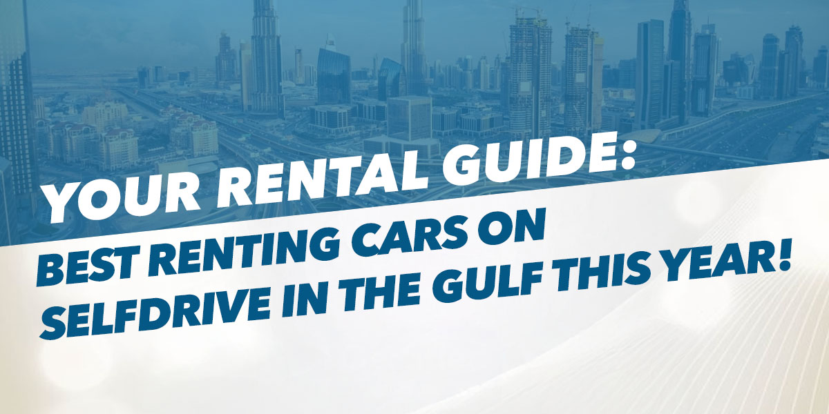 Your Rental Guide: Best Renting Cars on Selfdrive in the Gulf This Year